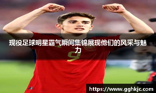 现役足球明星霸气瞬间集锦展现他们的风采与魅力