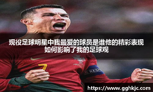 现役足球明星中我最爱的球员是谁他的精彩表现如何影响了我的足球观